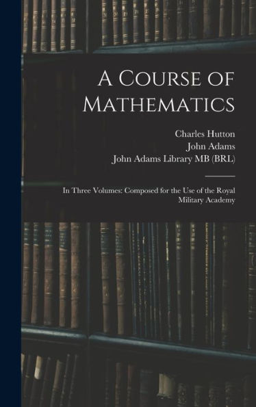 A Course Of Mathematics: In Three Volumes: Composed For The Use Of The Royal Military Academy