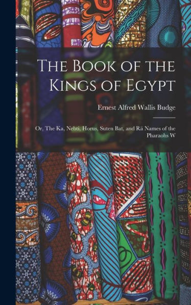 The Book Of The Kings Of Egypt: Or, The Ka, Nebti, Horus, Suten Bat, And Rä Names Of The Pharaohs W