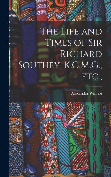 The Life And Times Of Sir Richard Southey, K.C.M.G., Etc.,
