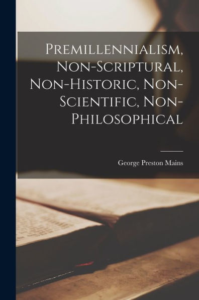 Premillennialism, Non-Scriptural, Non-Historic, Non-Scientific, Non-Philosophical