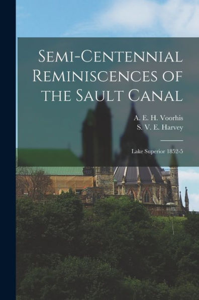 Semi-Centennial Reminiscences Of The Sault Canal: Lake Superior 1852-5