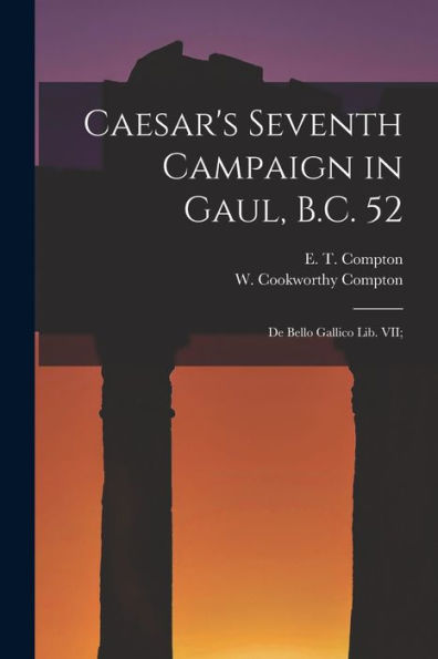 Caesar'S Seventh Campaign In Gaul, B.C. 52; De Bello Gallico Lib. Vii;
