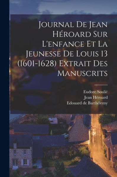 Journal De Jean Héroard Sur L'Enfance Et La Jeunesse De Louis 13 (1601-1628) Extrait Des Manuscrits (French Edition)