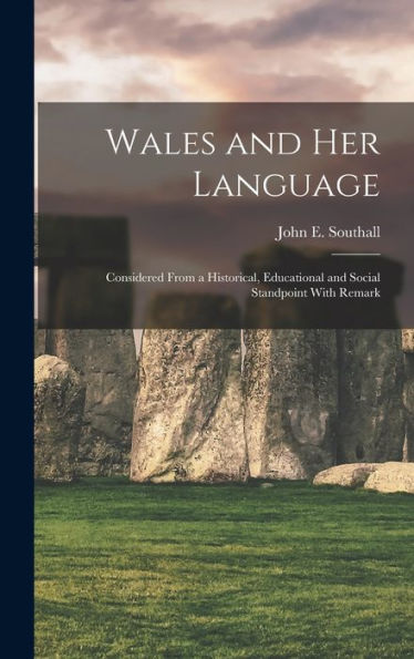 Wales And Her Language: Considered From A Historical, Educational And Social Standpoint With Remark