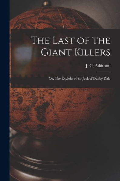The Last Of The Giant Killers: Or, The Exploits Of Sir Jack Of Danby Dale