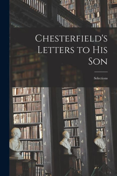 Chesterfield'S Letters To His Son: Selections