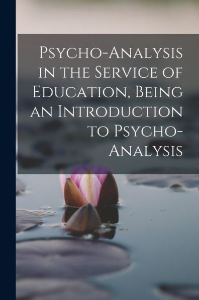 Psycho-Analysis In The Service Of Education, Being An Introduction To Psycho-Analysis