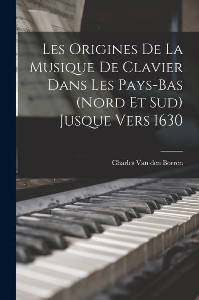 Les Origines De La Musique De Clavier Dans Les Pays-Bas (Nord Et Sud) Jusque Vers 1630 (French Edition)