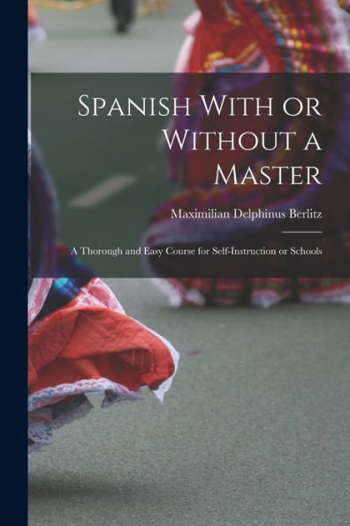 Spanish With Or Without A Master: A Thorough And Easy Course For Self-Instruction Or Schools