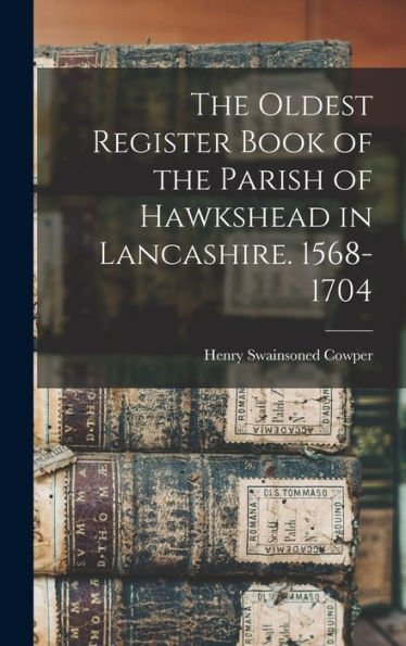 The Oldest Register Book Of The Parish Of Hawkshead In Lancashire. 1568-1704
