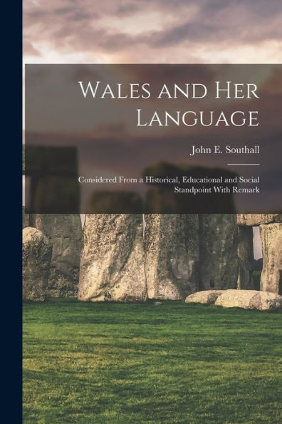 Wales And Her Language: Considered From A Historical, Educational And Social Standpoint With Remark