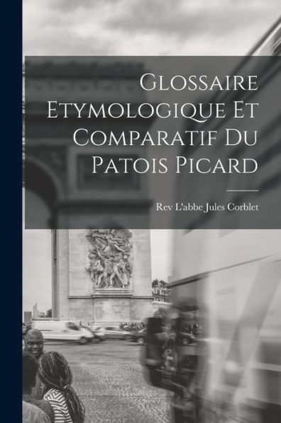 Glossaire Etymologique Et Comparatif Du Patois Picard (French Edition)
