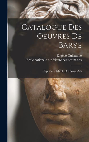 Catalogue Des Oeuvres De Barye: Exposées A L'École Des Beaux-Arts (French Edition)