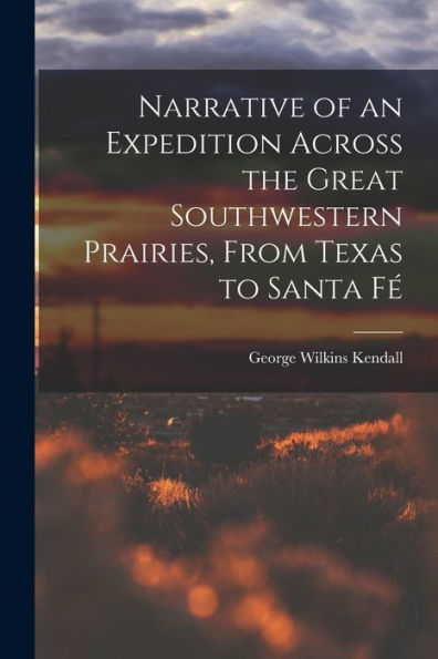 Narrative Of An Expedition Across The Great Southwestern Prairies, From Texas To Santa Fé