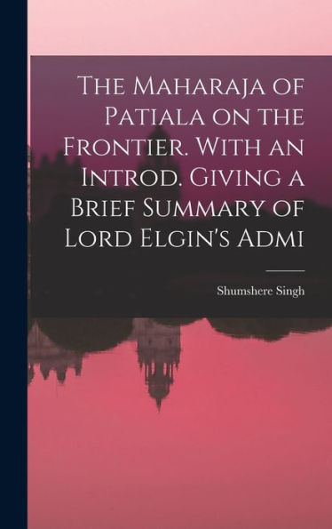 The Maharaja Of Patiala On The Frontier. With An Introd. Giving A Brief Summary Of Lord Elgin'S Admi
