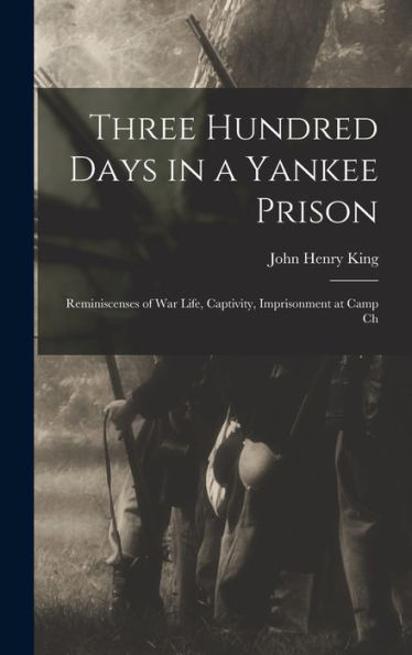 Three Hundred Days In A Yankee Prison; Reminiscenses Of War Life, Captivity, Imprisonment At Camp Ch