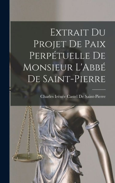 Extrait Du Projet De Paix Perpétuelle De Monsieur L'Abbé De Saint-Pierre (French Edition)