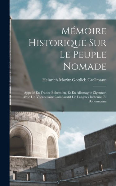 Mémoire Historique Sur Le Peuple Nomade: Appellé En France Bohémien, Et En Allemagne Zigeuner, Avec Un Vocabulaire Comparatif De Langues Indienne Et Bohémienne (French Edition)