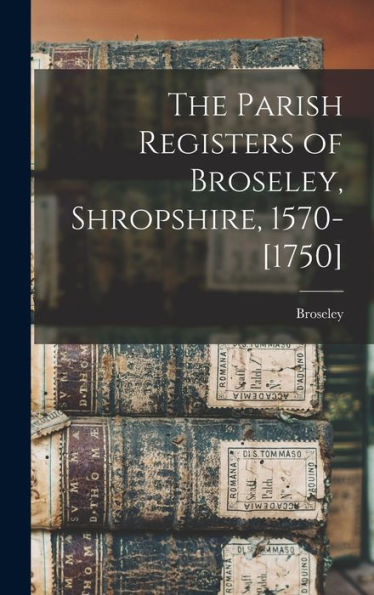 The Parish Registers Of Broseley, Shropshire, 1570-[1750]