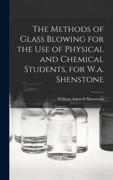 The Methods Of Glass Blowing For The Use Of Physical And Chemical Students, For W.A. Shenstone