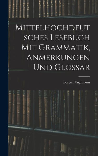 Mittelhochdeutsches Lesebuch Mit Grammatik, Anmerkungen Und Glossar (German Edition)