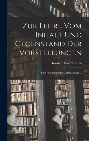 Zur Lehre Vom Inhalt Und Gegenstand Der Vorstellungen: Eine Psychologische Untersuchung ... (German Edition)