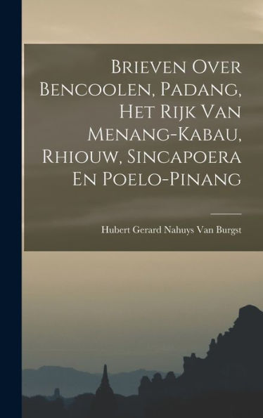 Brieven Over Bencoolen, Padang, Het Rijk Van Menang-Kabau, Rhiouw, Sincapoera En Poelo-Pinang (Dutch Edition)