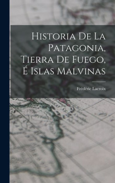 Historia De La Patagonia, Tierra De Fuego, É Islas Malvinas (Spanish Edition)