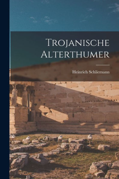 Trojanische Alterthumer (German Edition)