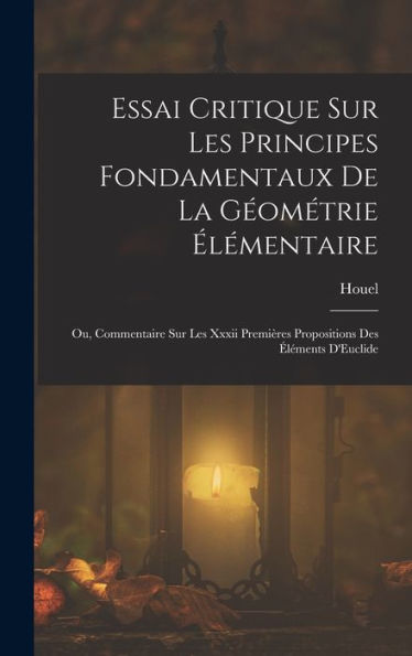 Essai Critique Sur Les Principes Fondamentaux De La Géométrie Élémentaire: Ou, Commentaire Sur Les Xxxii Premières Propositions Des Éléments D'Euclide (French Edition)