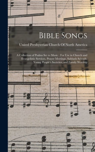 Bible Songs: A Collection Of Psalms Set To Music: For Use In Church And Evangelistic Services, Prayer Meetings, Sabbath Schools, Young People'S Societies, And Family Worship