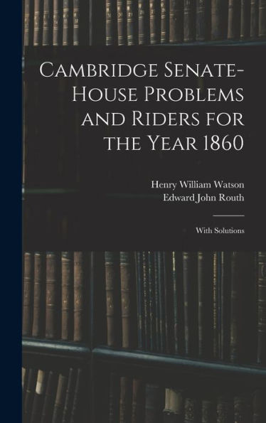 Cambridge Senate-House Problems And Riders For The Year 1860: With Solutions
