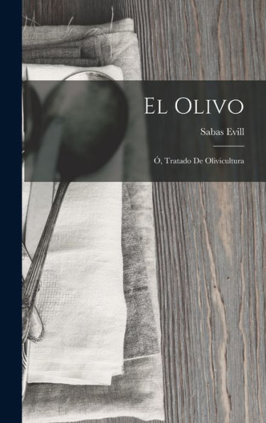 El Olivo; Ó, Tratado De Olivicultura (Spanish Edition)