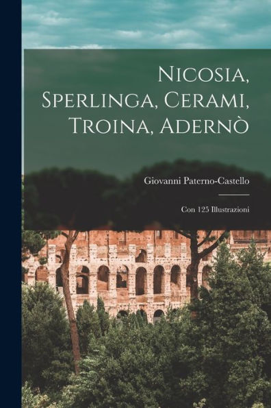 Nicosia, Sperlinga, Cerami, Troina, Adernò: Con 125 Illustrazioni (Italian Edition)