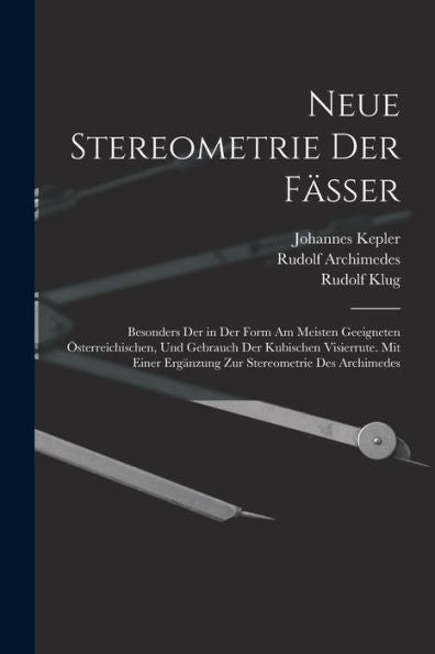 Neue Stereometrie Der Fässer: Besonders Der In Der Form Am Meisten Geeigneten Österreichischen, Und Gebrauch Der Kubischen Visierrute. Mit Einer ... Stereometrie Des Archimedes (German Edition)
