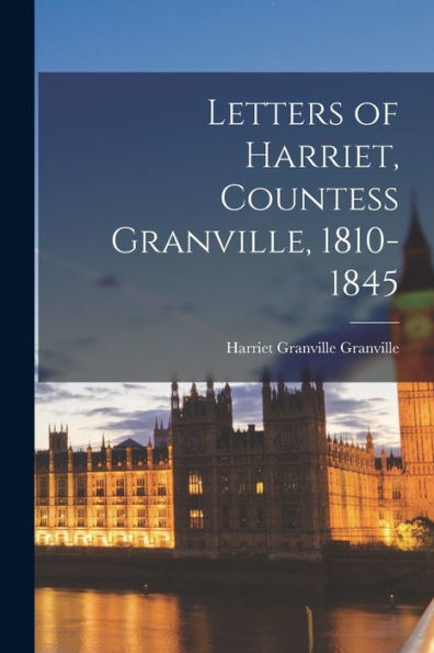Letters Of Harriet, Countess Granville, 1810-1845