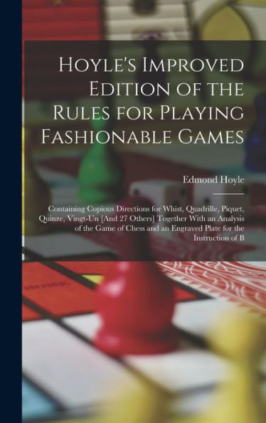 Hoyle'S Improved Edition Of The Rules For Playing Fashionable Games: Containing Copious Directions For Whist, Quadrille, Piquet, Quinze, Vingt-Un [And ... An Engraved Plate For The Instruction Of B