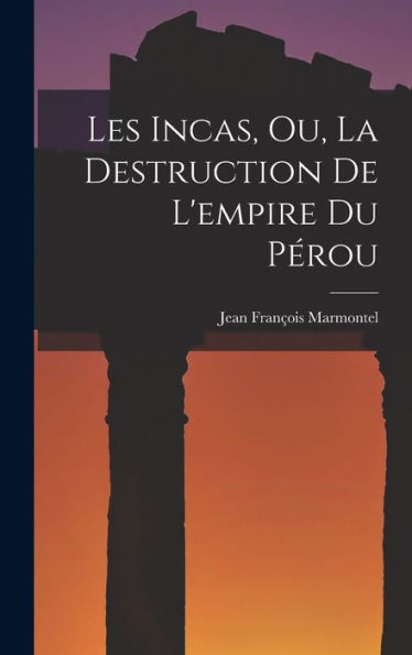 Les Incas, Ou, La Destruction De L'Empire Du Pérou (French Edition)