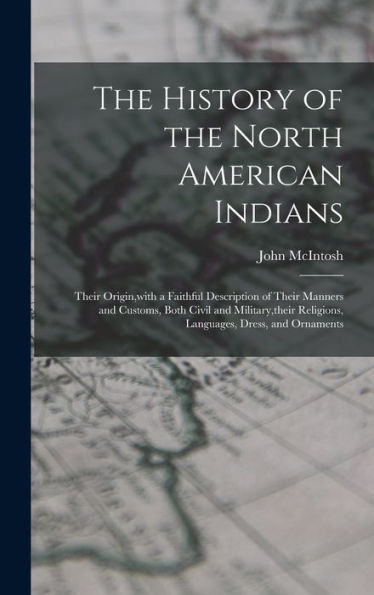 The History Of The North American Indians: Their Origin, With A Faithful Description Of Their Manners And Customs, Both Civil And Military, Their Religions, Languages, Dress, And Ornaments