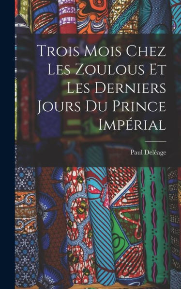 Trois Mois Chez Les Zoulous Et Les Derniers Jours Du Prince Impérial (French Edition)