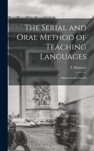 The Serial And Oral Method Of Teaching Languages: Adapted To The French
