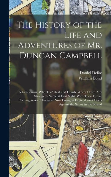 The History Of The Life And Adventures Of Mr. Duncan Campbell: A Gentleman, Who Tho' Deaf And Dumb, Writes Down Any Stranger'S Name At First Sight: ... Over-Against The Savoy In The Strand