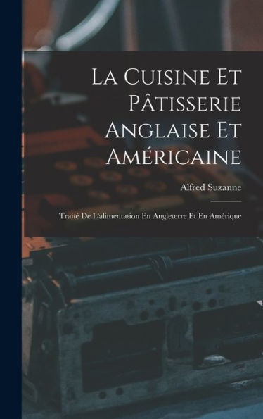 La Cuisine Et Pâtisserie Anglaise Et Américaine: Traité De L'Alimentation En Angleterre Et En Amérique (French Edition)