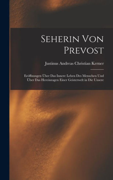 Seherin Von Prevost: Eröffnungen Über Das Innere Leben Des Menschen Und Über Das Hereinragen Einer Geisterwelt In Die Unsere (German Edition)