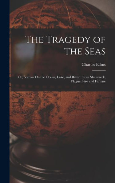 The Tragedy Of The Seas; Or, Sorrow On The Ocean, Lake, And River, From Shipwreck, Plague, Fire And Famine