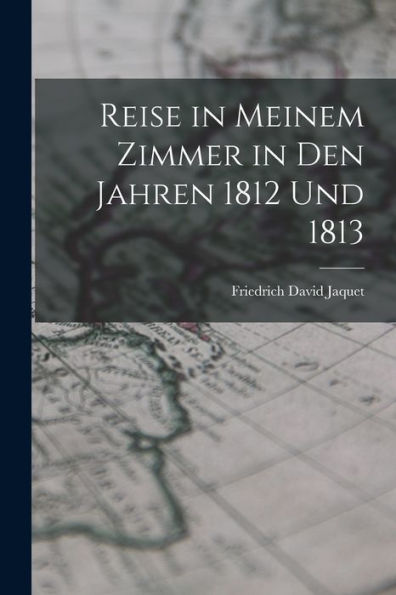 Reise In Meinem Zimmer In Den Jahren 1812 Und 1813 (German Edition)