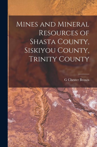 Mines And Mineral Resources Of Shasta County, Siskiyou County, Trinity County