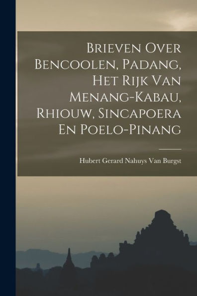 Brieven Over Bencoolen, Padang, Het Rijk Van Menang-Kabau, Rhiouw, Sincapoera En Poelo-Pinang (Dutch Edition)