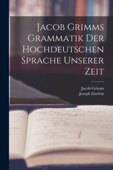 Jacob Grimms Grammatik Der Hochdeutschen Sprache Unserer Zeit (German Edition)