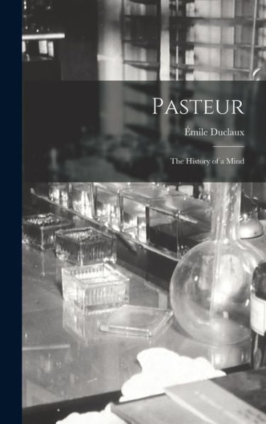 Pasteur: The History Of A Mind